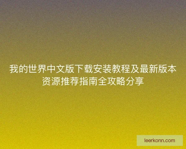 我的世界中文版下载安装教程及最新版本资源推荐指南全攻略分享