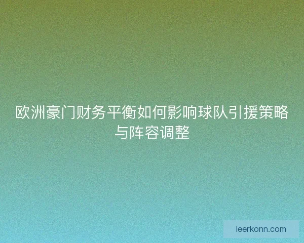 欧洲豪门财务平衡如何影响球队引援策略与阵容调整